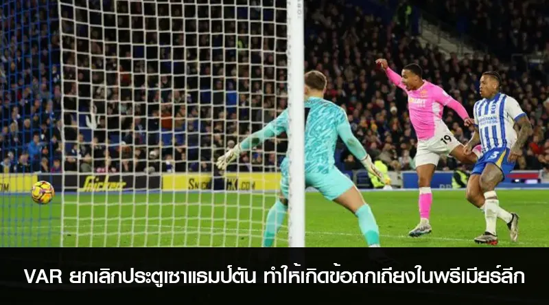 VAR ยกเลิกประตูเซาแธมป์ตัน ทำให้เกิดข้อถกเถียงในพรีเมียร์ลีก